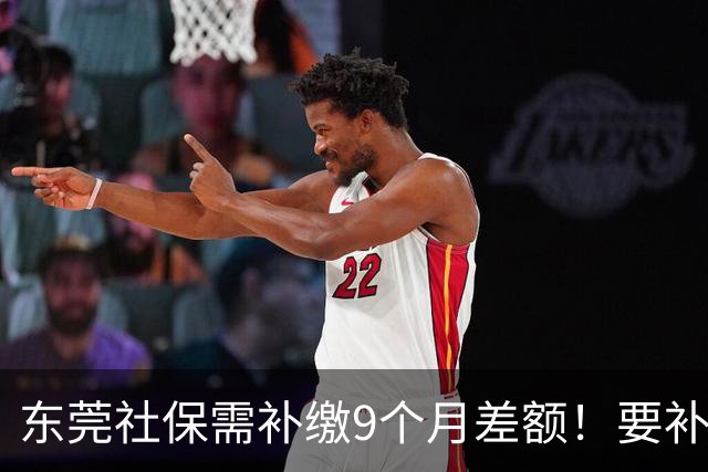 东莞社保需补缴9个月差额！要补多少钱？