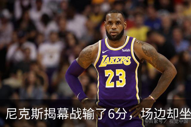 尼克斯揭幕战输了6分，场边却坐满大牌明星