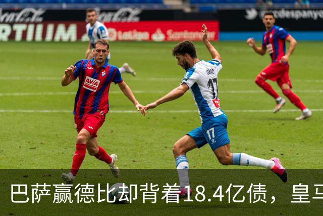 巴萨赢德比却背着18.4亿债，皇马净债务为负，赢一场输一个时代