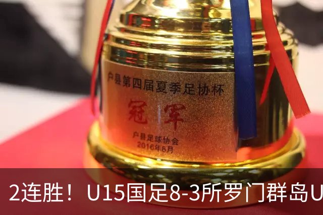 2连胜！U15国足8-3所罗门群岛U15 小组赛取得3胜1平1负